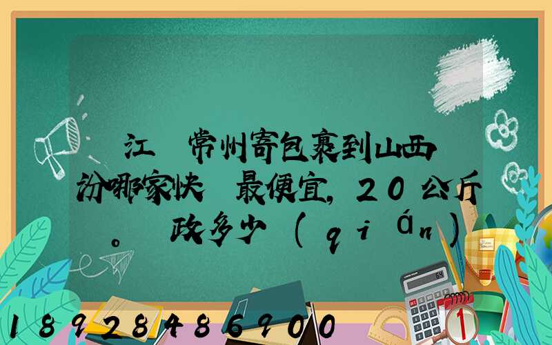 從江蘇常州寄包裹到山西臨汾哪家快遞最便宜,20公斤。郵政多少錢(qián)_百度...